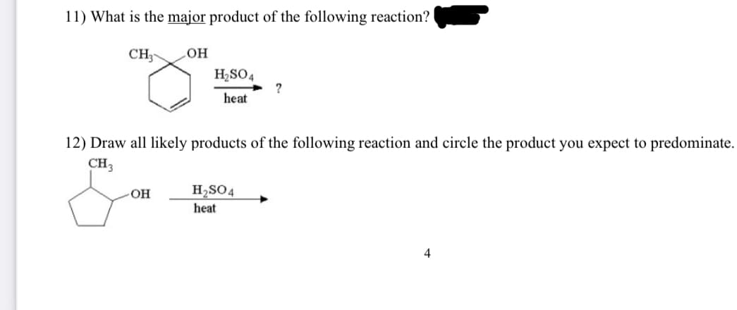 11) What is the major product of the following reaction?
CH3
OH
OH
H₂SO4
heat
12) Draw all likely products of the following reaction and circle the product you expect to predominate.
CH3
?
H₂SO4
heat
4