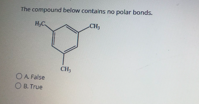 The compound below contains no polar bonds.
H3C
CH3
CH3
O A. False
O B. True
