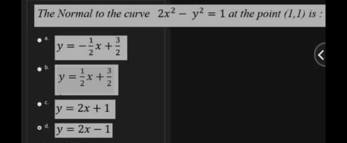 The Normal to the curve 2x2 - y? = 1 at the point (1,1) is:
y =
3.
1
x+
y =*+
y = 2x +1
od.
y = 2x -1
%3D
1/2
