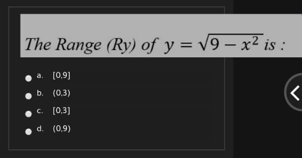 The Range (Ry) of y = v9 – x² is :
-
a.
[0,9]
b. (0,3)
C.
[0,3]
d. (0,9)
