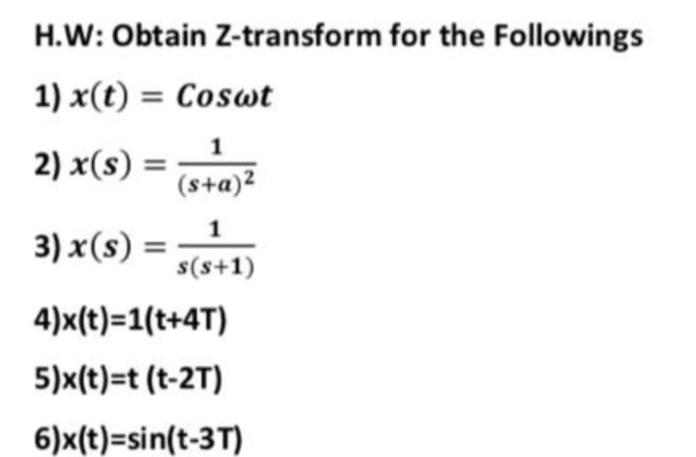 H.W: Obtain Z-transform for the Followings
1) x(t) = Coswt
2) x(s) = _1
(s+a)2
1
3) x(s) =
s(s+1)
4)x(t)=1(t+4T)
5)x(t)=t (t-2T)
6)x(t)=sin(t-3T)

