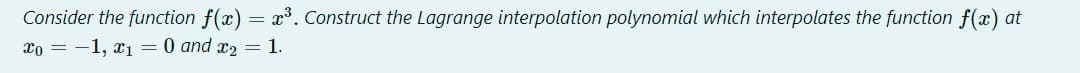 Consider the function f(x) = x. Construct the Lagrange interpolation polynomial which interpolates the function f(x) at
xo = -1, x1 = 0 and x2 = 1.
