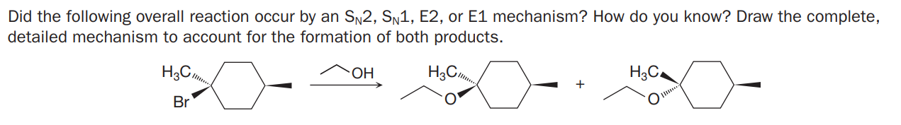 Did the following overall reaction occur by an SN2, Sn1, E2, or E1 mechanism? How do you know? Draw the complete,
detailed mechanism to account for the formation of both products.
H3C,
H3C.
H3C.
+
Br
