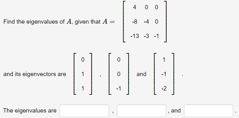 4
0 0
Find the eigenvalues of A, given that A =
-8
-4 0
-13 -3 -1
1
and its eigenvectors are
1
and
-1
1
-1
-2
The eigenvalues are
and
