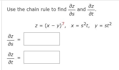 az
az
and
as
Use the chain rule to find
at
z = (x - y)7, x = s?t, y = st?
= st?
az
as
az
at
