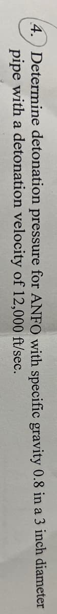 4.) Determine detonation pressure for ANFO with specific gravity 0.8 in a 3 inch diameter
pipe with a detonation velocity of 12,000 ft/sec.
