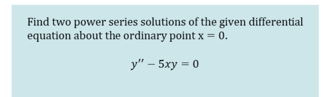Find two power series solutions of the given differential
equation about the ordinary point x = 0.
у" - 5ху 3D0
