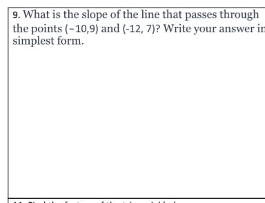 9. What is the slope of the line that passes through
the points (-10,9) and (-12, 7)? Write your answer in
simplest form.
