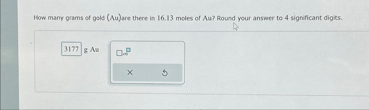 How many grams of gold (Au)are there in 16.13 moles of Au? Round your answer to 4 significant digits.
3177 g Au
x10
X