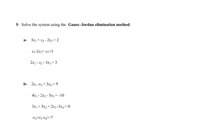 5- Solve the system using the Gauss-Jordan elimination method:
a- 3x, + x3 - 2x3 = 2
X1-2xz+ x3=3
2x - x2 - 3x3= 3
b- 2r, -x2 + 3x4=9
4x - 2x2 - 5x3 = -10
3x, + 5x, + 2x3 -3x4=0
