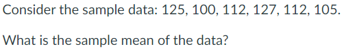 Consider the sample data: 125, 100, 112, 127, 112, 105.
What is the sample mean of the data?
