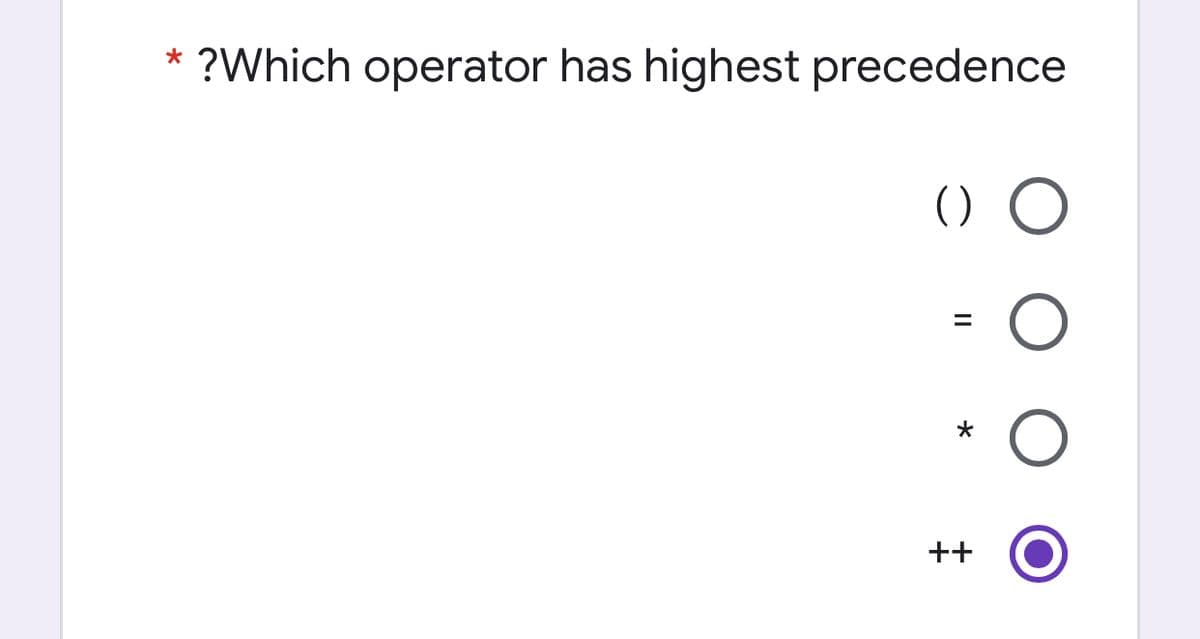 ?Which operator has highest precedence
*
() O
++
