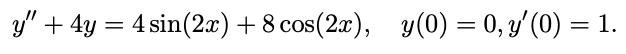 y" + 4y = 4 sin(2.x) + 8 cos(2x), y(0) = 0, y'(0) = 1.
