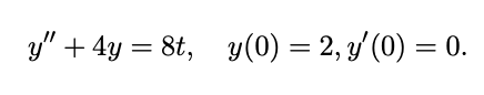 y" + 4y = 8t, y(0) = 2, y'(0) = 0.
