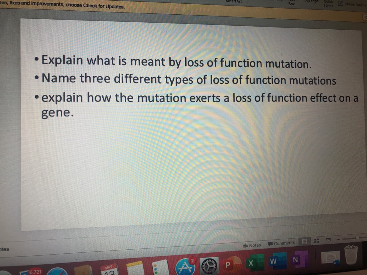 tes, fixes and Improvements, choose Check for Updates.
Quick
SmartArt
Box
Styles
V Shape Outlins
• Explain what is meant by loss of function mutation.
Name three different types of loss of function mutations
• explain how the mutation exerts a loss of function effect on a
gene.
DI
= Notes
Comments
otes
MAY
6,721
