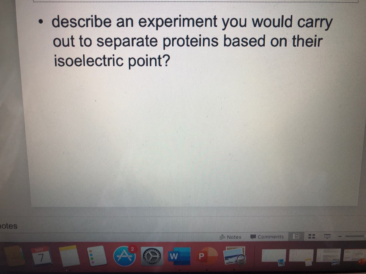 • describe an experiment you would carry
out to separate proteins based on their
isoelectric point?
notes
= Notes
Comments
MAY
7.
