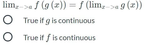 lim,->a f (9 (x)) = f (lim,->a 9 (x))
%3D
O True if g is continuous
O True if f is continuous
