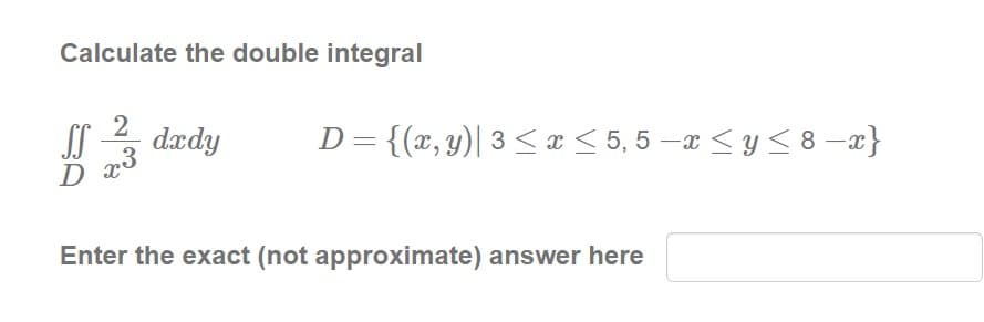 Calculate the double integral
2
dædy
D= {(x, y)| 3< x < 5, 5 –a < y < 8 –a}
D r3
Enter the exact (not approximate) answer here
