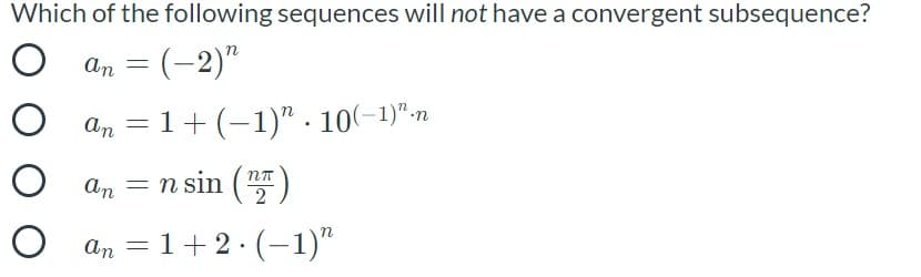 Which of the following sequences will not have a convergent subsequence?
an = (-2)"
an = 1+ (-1)" . 10(-1)"-n
an = n sin (
O an = 1+ 2· (-1)“
