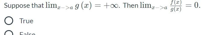 f(x) = 0.
->a g(x)
Suppose that lim,->a 9 (x) = +o. Then lim,-
O True
Ealce
