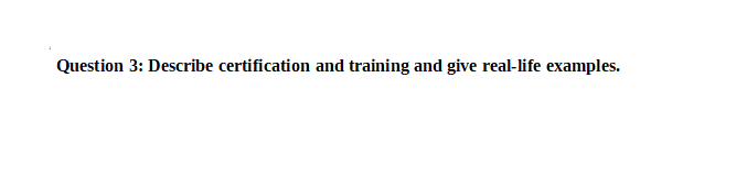 Question 3: Describe certification and training and give real-life examples.
