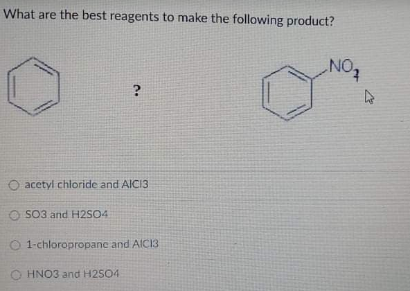 What are the best reagents to make the following product?
NO
O acetyl chloride and AIC13
O SO3 and H2SO4
O 1-chloropropanc and AICI3
O HNO3 and H2S04
