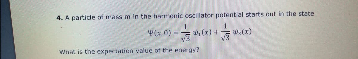 4. A particle of mass m in the harmonic oscillator potential starts out in the state
Y(x, 0) =
V:(x) +
Þ3(x)
3.
What is the expectation value of the energy?
