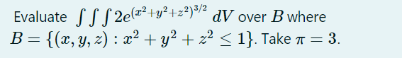 Evaluate SSS 2e(a²+y²+z?)"² dV over B where
B= {(x,y, z) : x² + y² + z² < 1}. Take n = 3.
