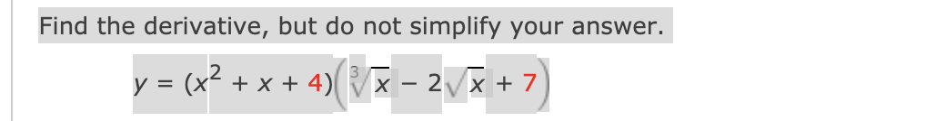 Find the derivative, but do not simplify your answer.
y = (x + x + 4)Vx – 2/x + 7
