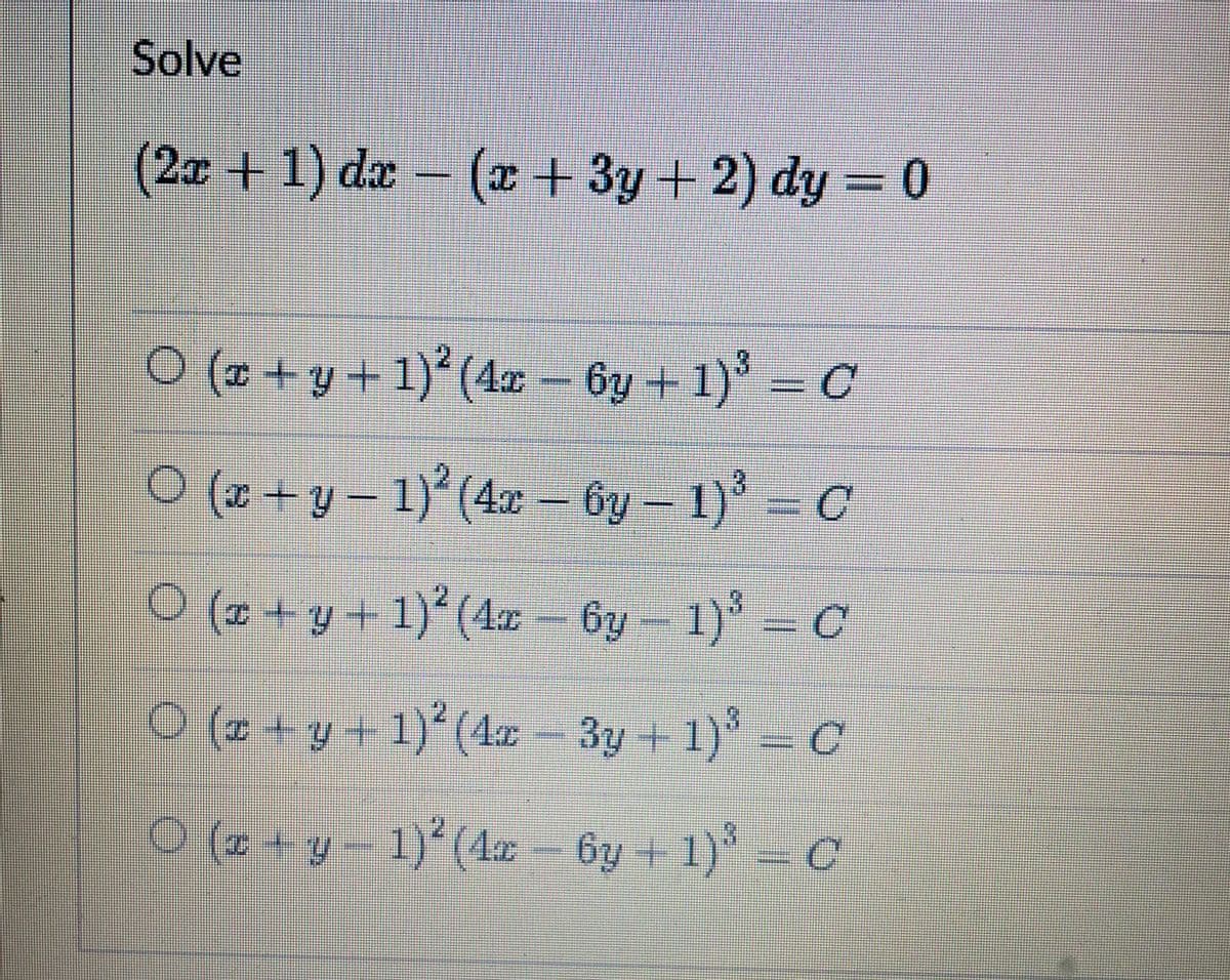 Solve
(2x + 1) dæ – (æ + 3y + 2) dy = 0
O (z + y + 1)² (4a – 6y + 1)³ = C
O (x + y – 1)°(4 – by – 1)' = C
1)' (4 - 6y
1) = C
( +y + 1)(4x- 6y
by- 1)*
= C
0(2 + y + 1)°(4x - 3y + 1) = C
O (# + y- 1)(4x - = C
6y + 1)
