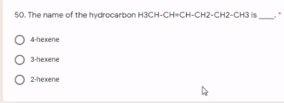 50. The name of the hydrocarbon H3CH-CH=CH-CH2-CH2-CH3 is
4-hexene
O 3-hexene
2-hexene
