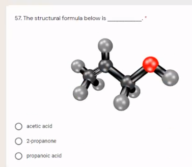 57. The structural formula below is
acetic acid
O 2-propanone
O propanoic acid
