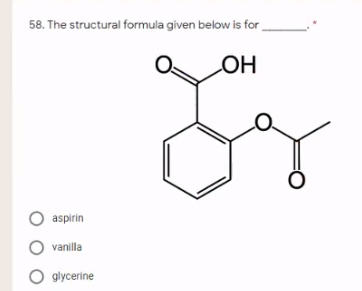 58. The structural formula given below is for
HO
O aspirin
vanilla
O glycerine
