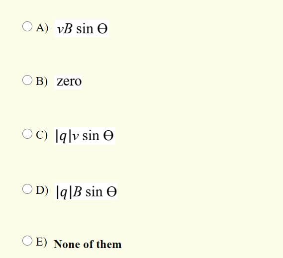 O A) vB sin e
B) zero
OC) [q|v sin O
D) |q|B sin O
O E) None of them
