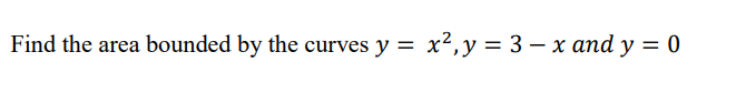 Find the area bounded by the curves y = x2, y = 3 – x and y = 0
