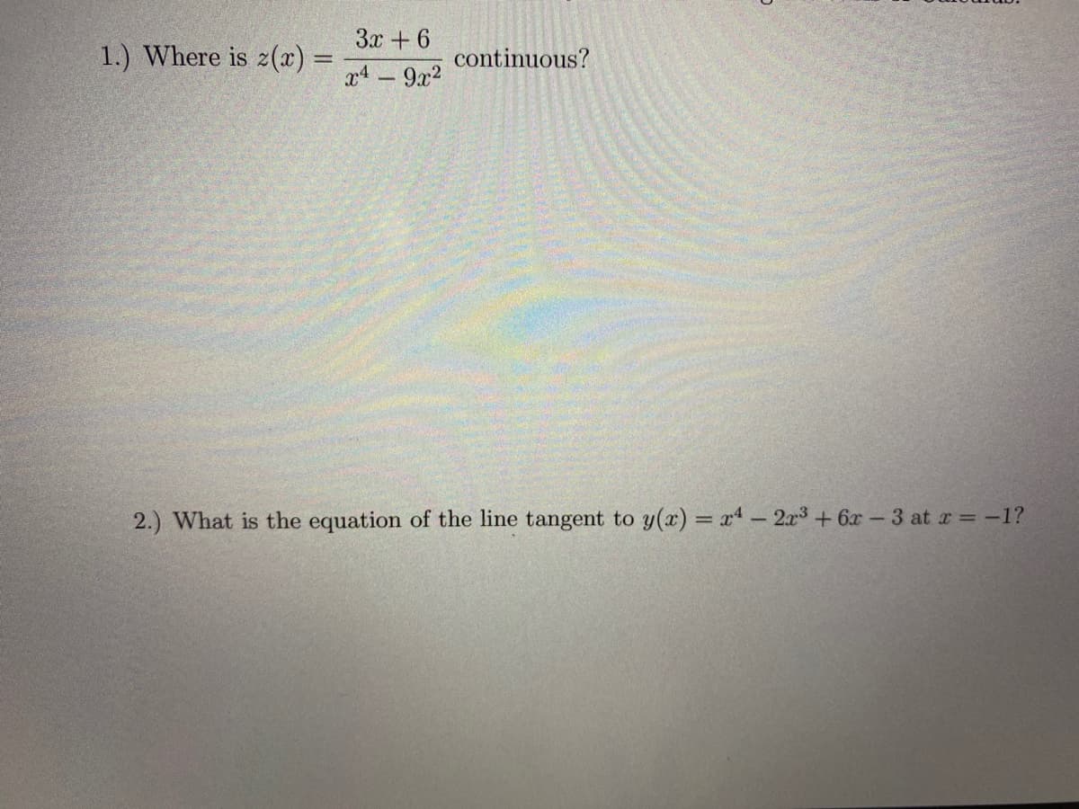 3x + 6
1.) Where is z() =
continuous?
x4 - 9x2
2.) What is the equation of the line tangent to y(x) = x- 2r3+ 6x- 3 at r = -1?
