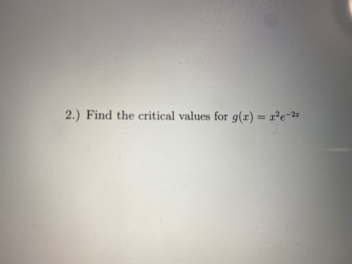 2.) Find the critical values for g(x) = x²e-2
%3D
