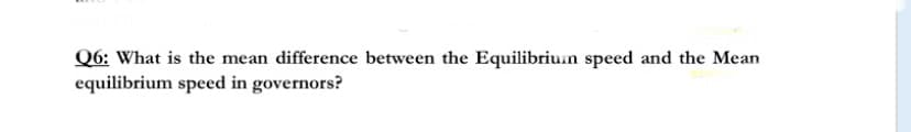 Q6: What is the mean difference between the Equilibriun speed and the Mean
equilibrium speed in governors?
