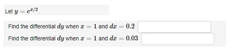 Let y = ez/2
Find the differential dy when x = 1 and da
= 0.2
Find the differential dy when x
=
= 1 and dx = 0.03