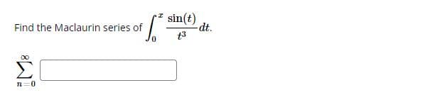 Find the Maclaurin series of
n=0
I sin(t)
t3
[²³
-dt.