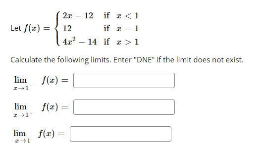2x
12 if x < 1
12
if x = 1
4x²
14 if
> 1
Calculate the following limits. Enter "DNE" if the limit does not exist.
f(x) =
Let f(x) =
=
lim
z 1
lim
z+1+
lim
z →1
f(x) =
f(x) =
-