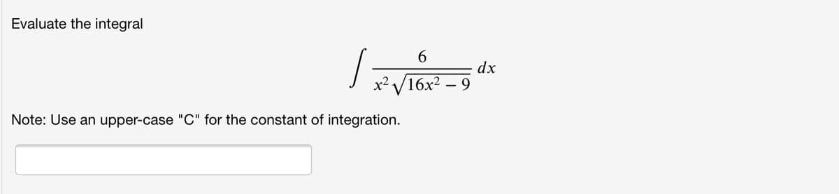 Evaluate the integral
6.
dx
x² V16x2 – 9
Note: Use an upper-case "C" for the constant of integration.
