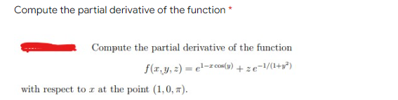Compute the partial derivative of the function *
with respect to x at the point (1,0, π).
Compute the partial derivative of the function
f(x, y, z)=el-zoos(y) +2e-1/(1+²)