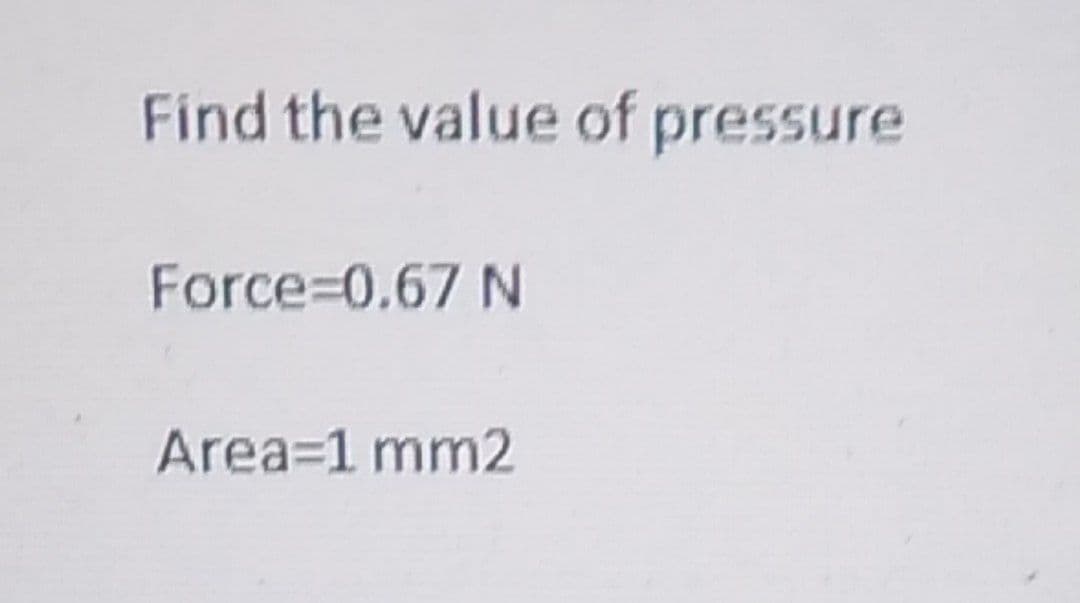 Find the value of pressure
Force=0.67 N
Area=1 mm2