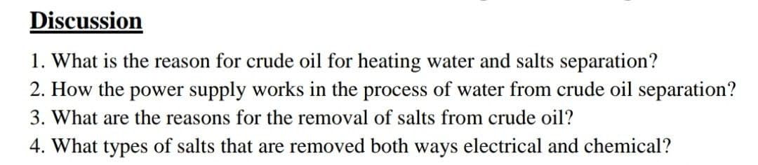Discussion
1. What is the reason for crude oil for heating water and salts separation?
2. How the power supply works in the process of water from crude oil separation?
3. What are the reasons for the removal of salts from crude oil?
4. What types of salts that are removed both ways electrical and chemical?
