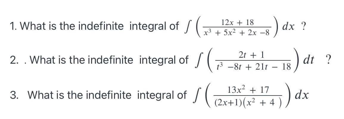 12x + 18
1. What is the indefinite integral of / (
dx ?
x3 + 5x2 + 2x -8
2t + 1
2. . What is the indefinite integral of J (3 -8t + 21t
dt ?
18
3. What is the indefinite integral of /(
13x? + 17
(2x+1)(x² + 4
) dx

