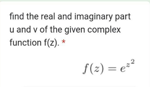 find the real and imaginary part
u and v of the given complex
function f(z). *
f(2) = e=²
