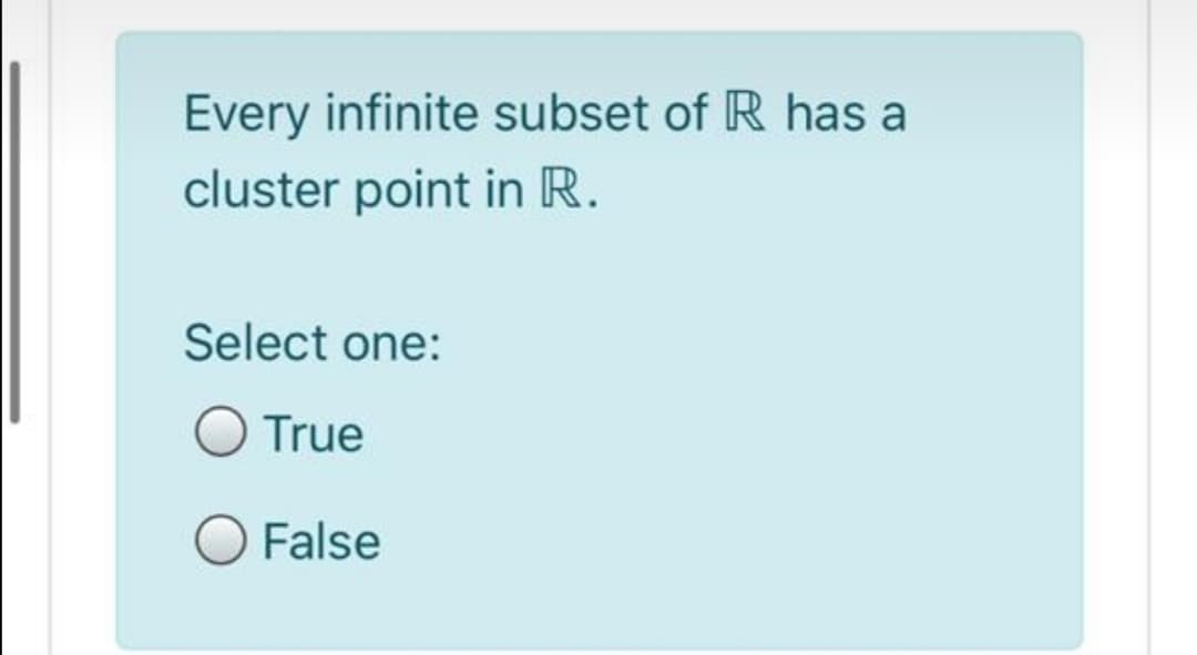 Every infinite subset of R has a
cluster point in R.
Select one:
O True
False
