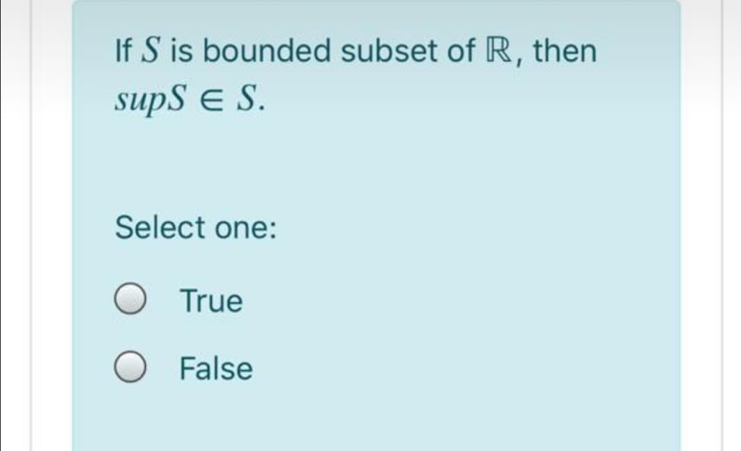 If S is bounded subset of R, then
supS e S.
Select one:
True
False
