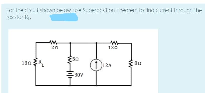 For the circuit shown below, use Superposition Theorem to find current through the
resistor R.
20
120
180 R.
50
(1)12A
80
30V
